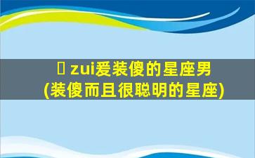 ☘ zui
爰装傻的星座男(装傻而且很聪明的星座)